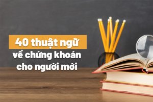 40+ Thuật ngữ Chứng khoán cơ bản có thể bạn chưa biết